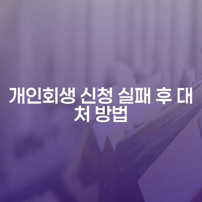 개인회생 신청 실패 후 어떻게 대처해야 하나요?